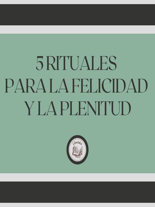 Title details for 5 Rituales para la felicidad y la plenitud by LIBROTEKA - Available